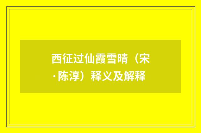 西征过仙霞雪晴（宋·陈淳）释义及解释