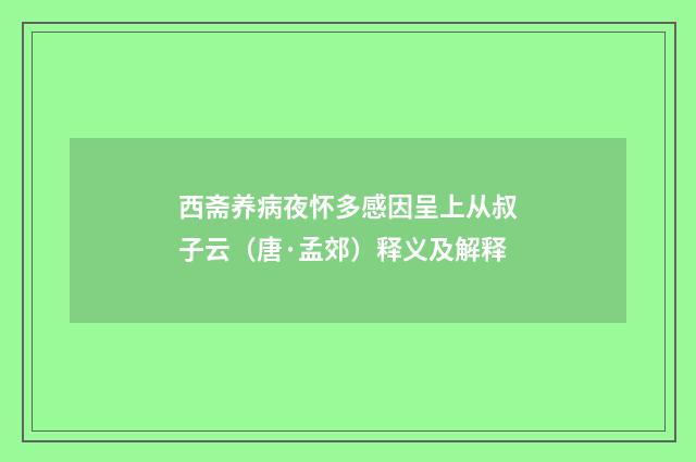 西斋养病夜怀多感因呈上从叔子云（唐·孟郊）释义及解释