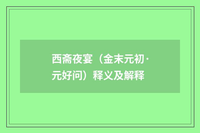 西斋夜宴（金末元初·元好问）释义及解释