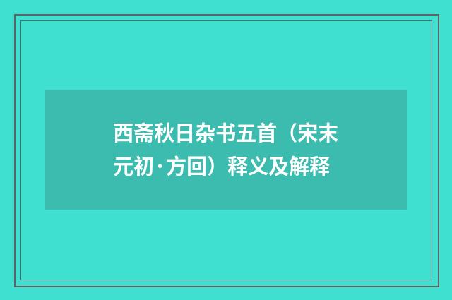 西斋秋日杂书五首（宋末元初·方回）释义及解释