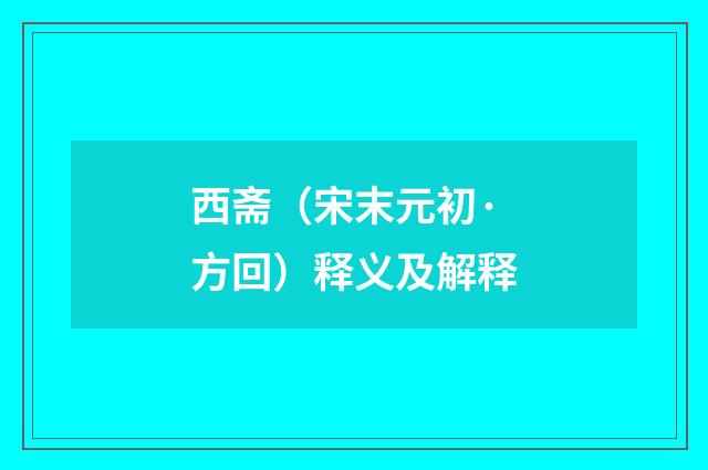 西斋（宋末元初·方回）释义及解释