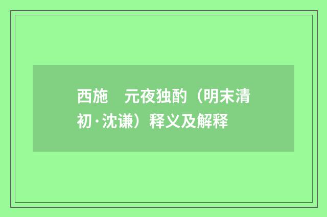 西施　元夜独酌（明末清初·沈谦）释义及解释