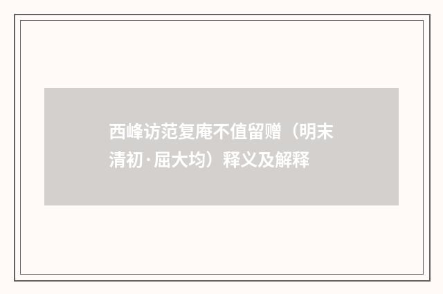 西峰访范复庵不值留赠（明末清初·屈大均）释义及解释