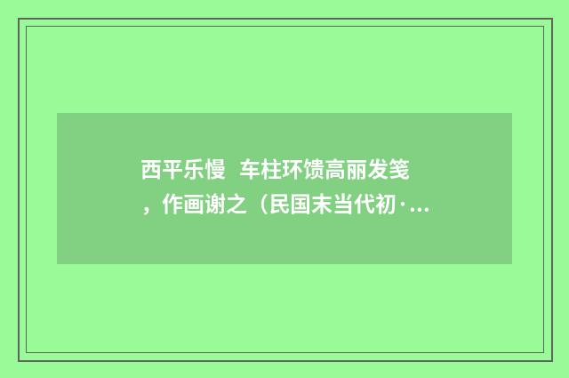 西平乐慢 车柱环馈高丽发笺，作画谢之（民国末当代初·饶宗颐）释义及解释