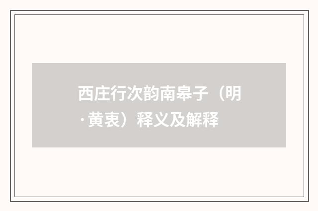 西庄行次韵南皋子（明·黄衷）释义及解释
