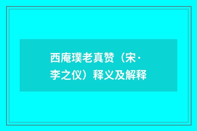 西庵璞老真赞（宋·李之仪）释义及解释
