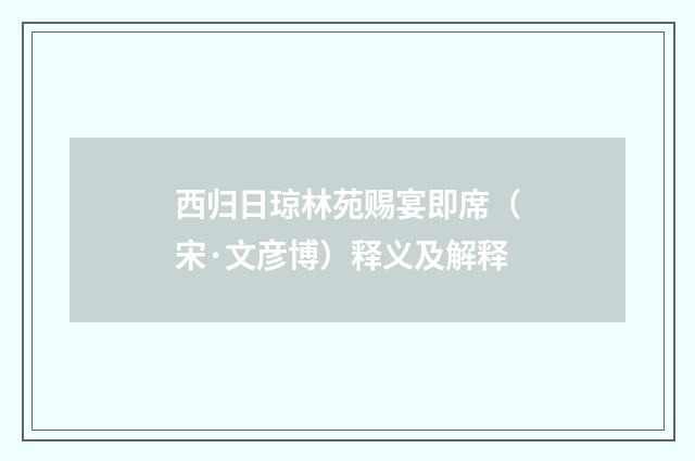 西归日琼林苑赐宴即席（宋·文彦博）释义及解释