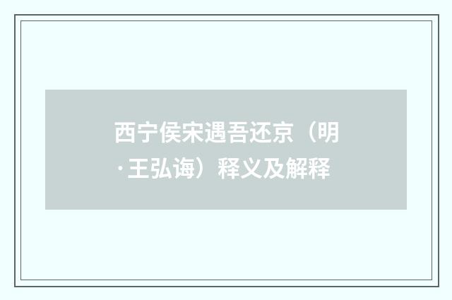 西宁侯宋遇吾还京（明·王弘诲）释义及解释