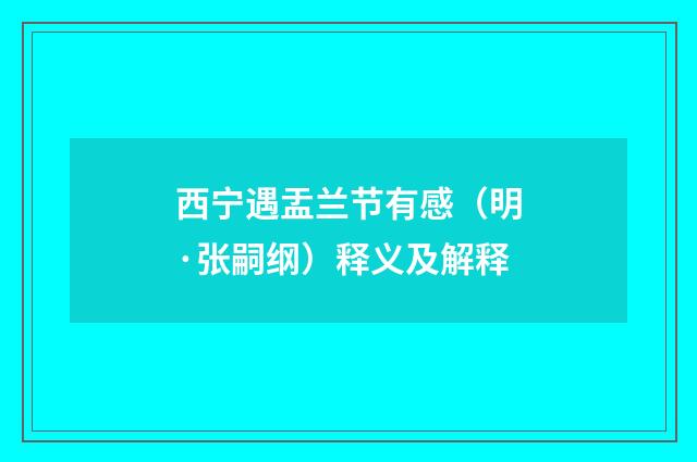 西宁遇盂兰节有感（明·张嗣纲）释义及解释