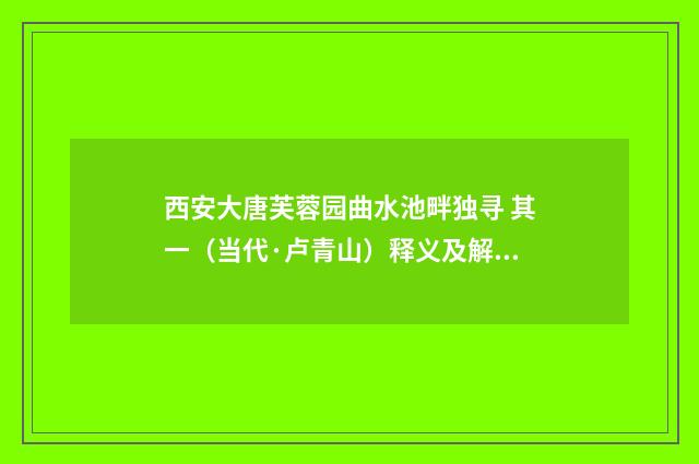 西安大唐芙蓉园曲水池畔独寻 其一（当代·卢青山）释义及解释