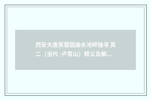 西安大唐芙蓉园曲水池畔独寻 其二（当代·卢青山）释义及解释