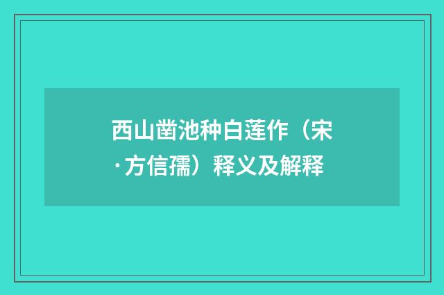 西山凿池种白莲作（宋·方信孺）释义及解释