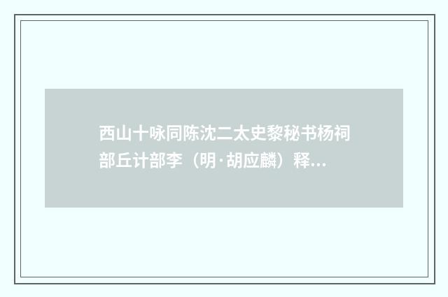 西山十咏同陈沈二太史黎秘书杨祠部丘计部李（明·胡应麟）释义及解释