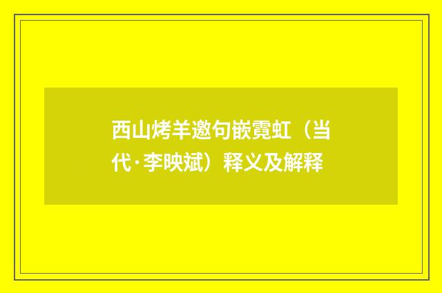 西山烤羊邀句嵌霓虹（当代·李映斌）释义及解释