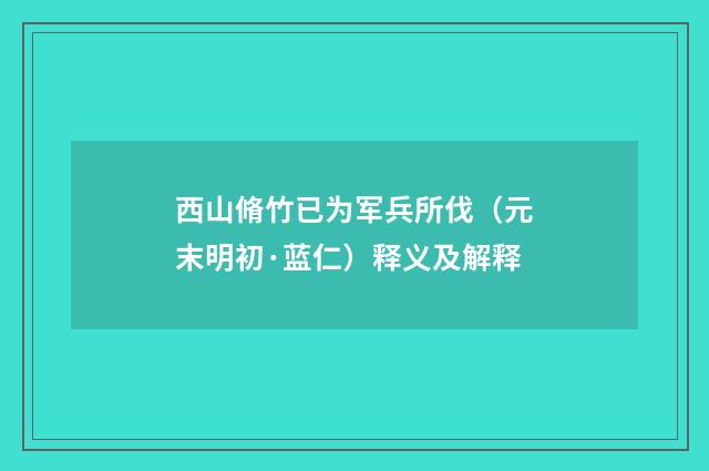 西山脩竹已为军兵所伐（元末明初·蓝仁）释义及解释