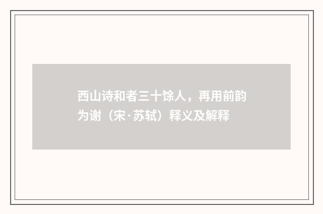西山诗和者三十馀人，再用前韵为谢（宋·苏轼）释义及解释