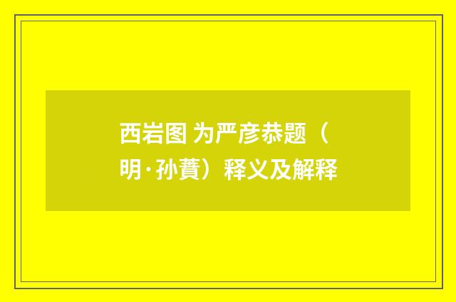 西岩图 为严彦恭题（明·孙蕡）释义及解释
