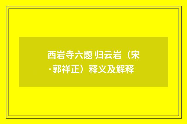 西岩寺六题 归云岩（宋·郭祥正）释义及解释