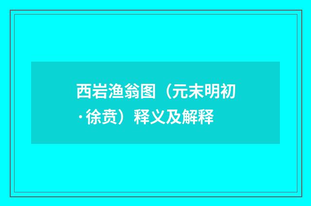 西岩渔翁图（元末明初·徐贲）释义及解释