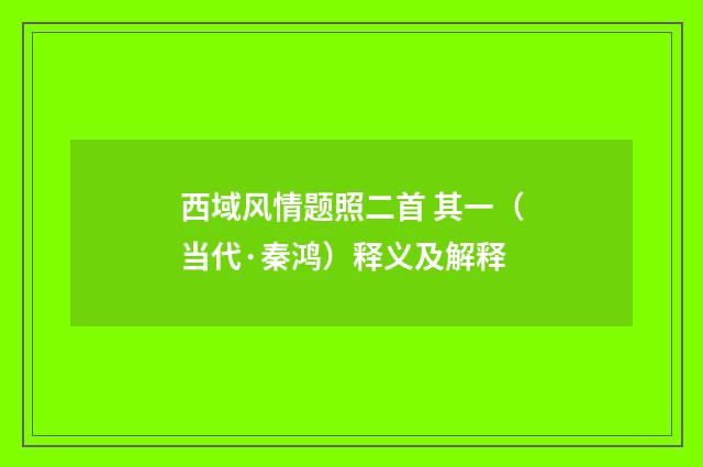 西域风情题照二首 其一（当代·秦鸿）释义及解释