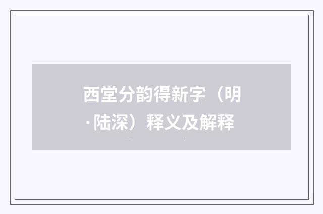 西堂分韵得新字（明·陆深）释义及解释