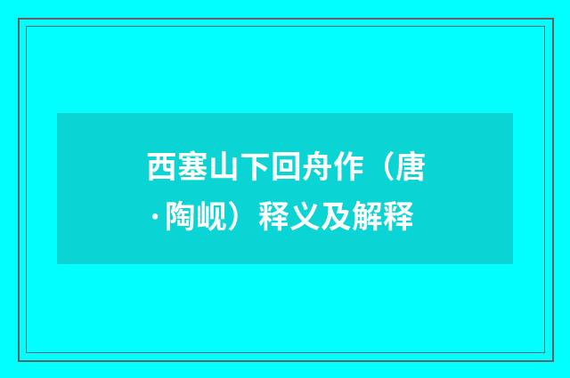 西塞山下回舟作（唐·陶岘）释义及解释