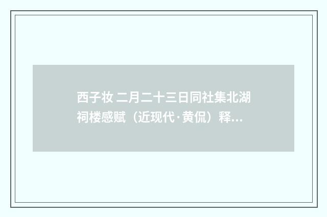 西子妆 二月二十三日同社集北湖祠楼感赋（近现代·黄侃）释义及解释