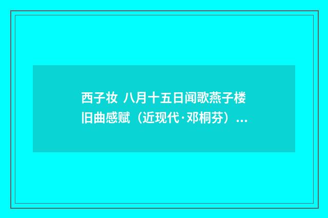 西子妆 八月十五日闻歌燕子楼旧曲感赋（近现代·邓桐芬）释义及解释