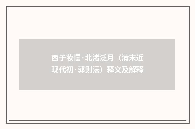 西子妆慢·北渚泛月（清末近现代初·郭则沄）释义及解释