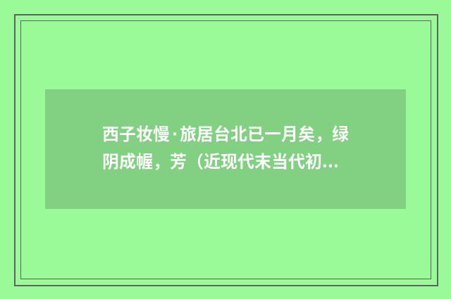 西子妆慢·旅居台北已一月矣，绿阴成幄，芳（近现代末当代初·袁荣法）释义及解释