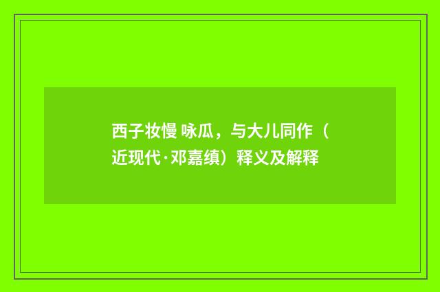 西子妆慢 咏瓜，与大儿同作（近现代·邓嘉缜）释义及解释