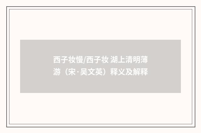 西子妆慢/西子妆 湖上清明薄游（宋·吴文英）释义及解释