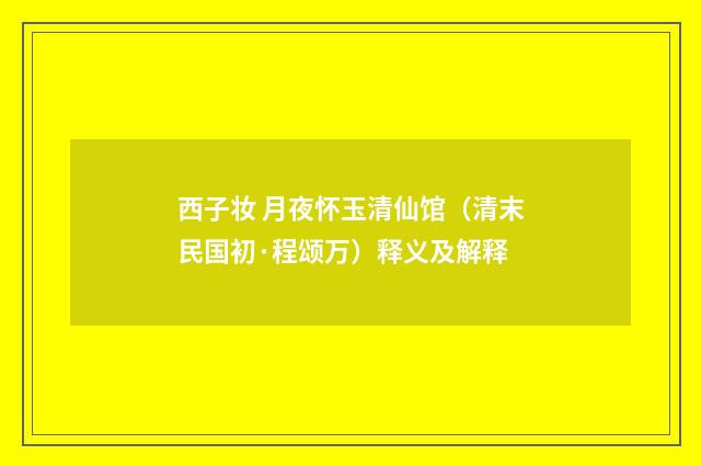 西子妆 月夜怀玉清仙馆（清末民国初·程颂万）释义及解释