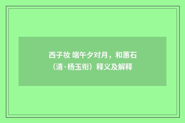 西子妆 端午夕对月，和蕙石（清·杨玉衔）释义及解释