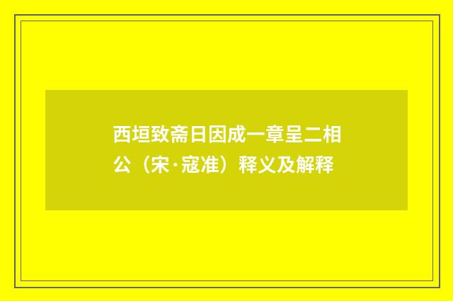 西垣致斋日因成一章呈二相公（宋·寇准）释义及解释