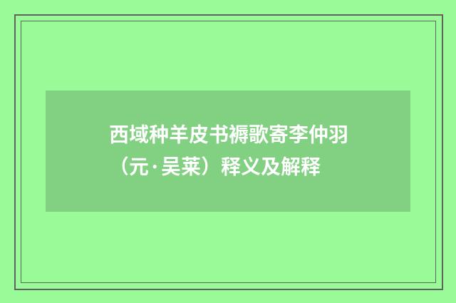 西域种羊皮书褥歌寄李仲羽（元·吴莱）释义及解释
