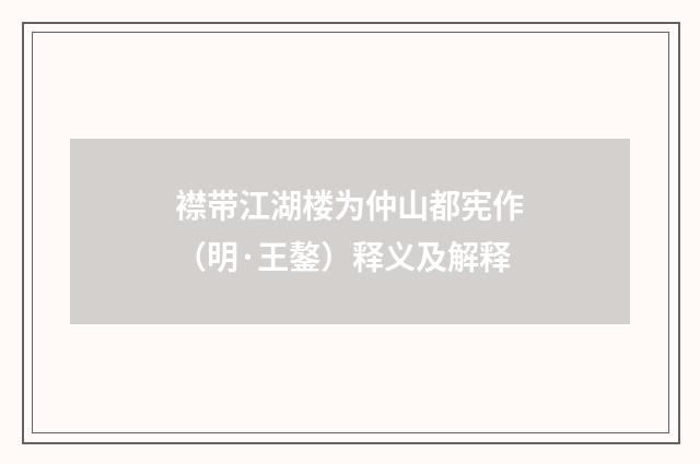 襟带江湖楼为仲山都宪作（明·王鏊）释义及解释