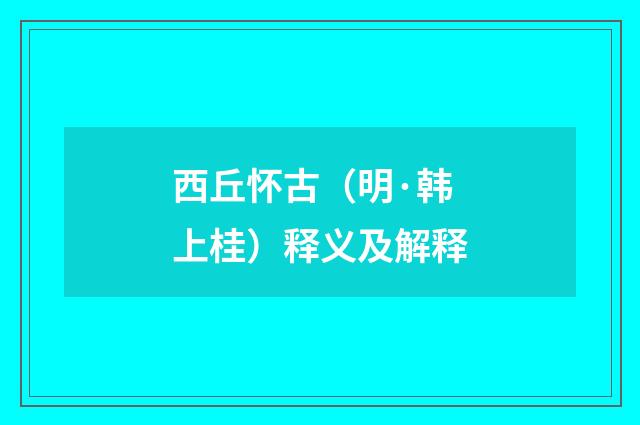 西丘怀古（明·韩上桂）释义及解释