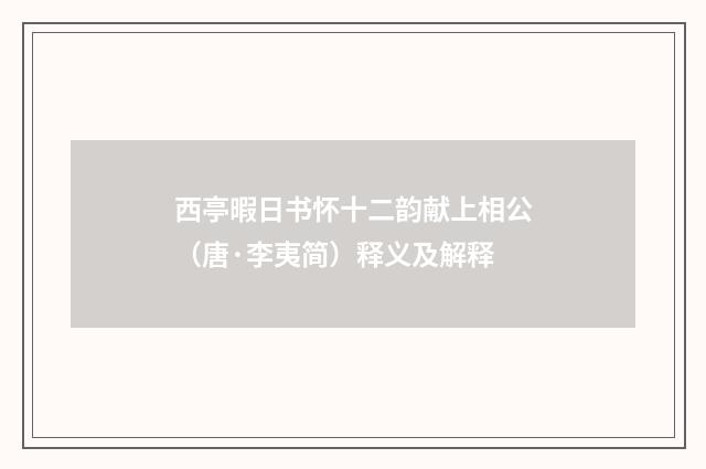 西亭暇日书怀十二韵献上相公（唐·李夷简）释义及解释