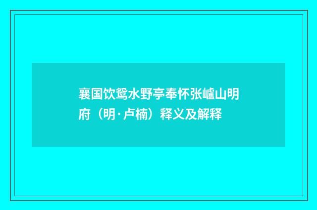 襄国饮鸳水野亭奉怀张㠠山明府（明·卢楠）释义及解释
