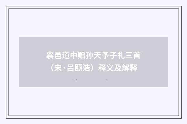 襄邑道中赠孙天予子礼三首（宋·吕颐浩）释义及解释