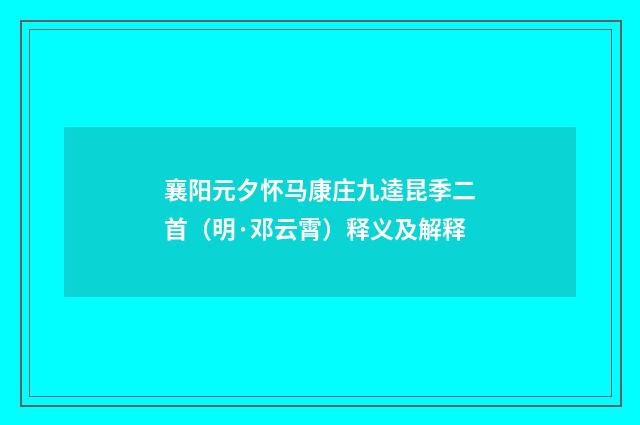 襄阳元夕怀马康庄九逵昆季二首（明·邓云霄）释义及解释