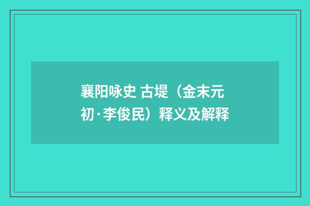 襄阳咏史 古堤（金末元初·李俊民）释义及解释
