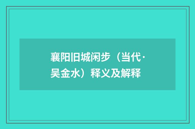 襄阳旧城闲步（当代·吴金水）释义及解释