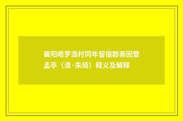 襄阳晤罗澹村同年留宿郡斋因登孟亭（清·朱琦）释义及解释