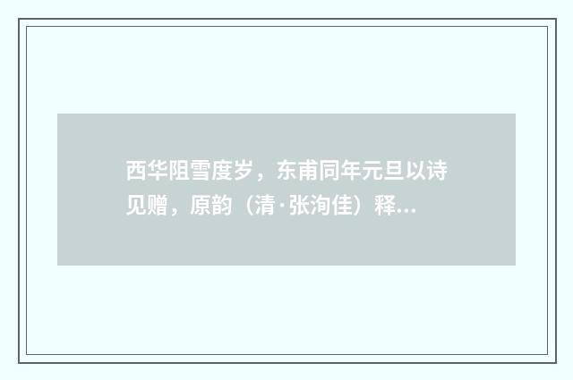 西华阻雪度岁，东甫同年元旦以诗见赠，原韵（清·张洵佳）释义及解释