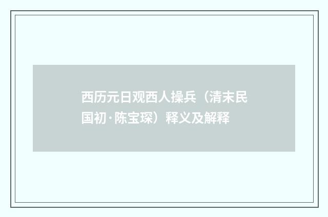 西历元日观西人操兵（清末民国初·陈宝琛）释义及解释