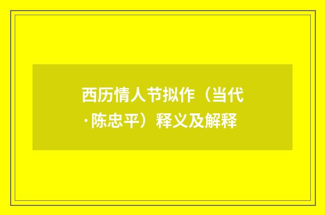 西历情人节拟作（当代·陈忠平）释义及解释