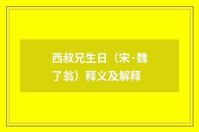 西叔兄生日（宋·魏了翁）释义及解释