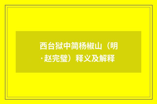 西台狱中简杨椒山（明·赵完璧）释义及解释